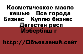 Косметическое масло кешью - Все города Бизнес » Куплю бизнес   . Дагестан респ.,Избербаш г.